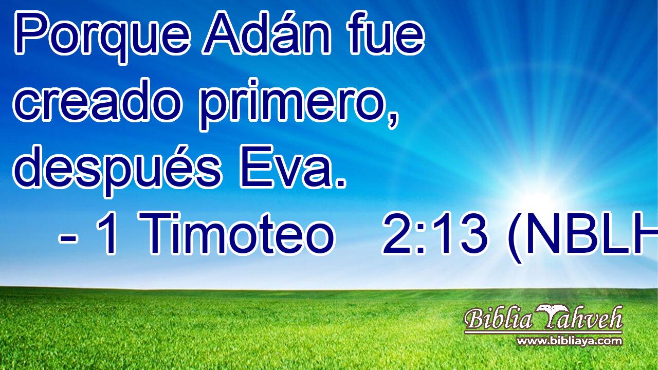  Porque Adán fue creado primero, después Eva. 