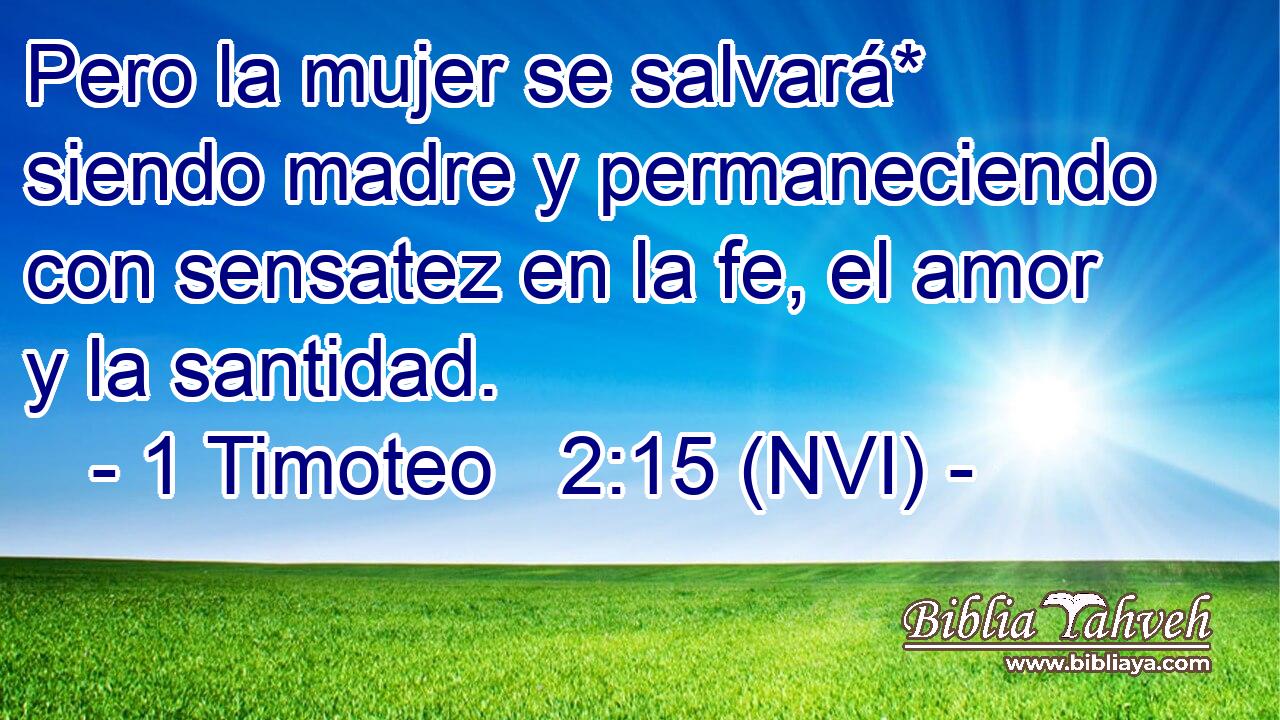  Pero la mujer se salvará* siendo madre y permaneciendo con sensatez en la fe, el amor y la santidad. 