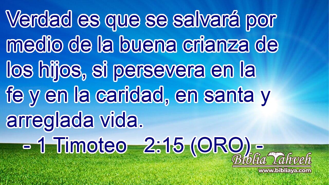  Verdad es que se salvará por medio de la buena crianza de los hijos, si persevera en la fe y en la caridad, en santa y arreglada vida. 