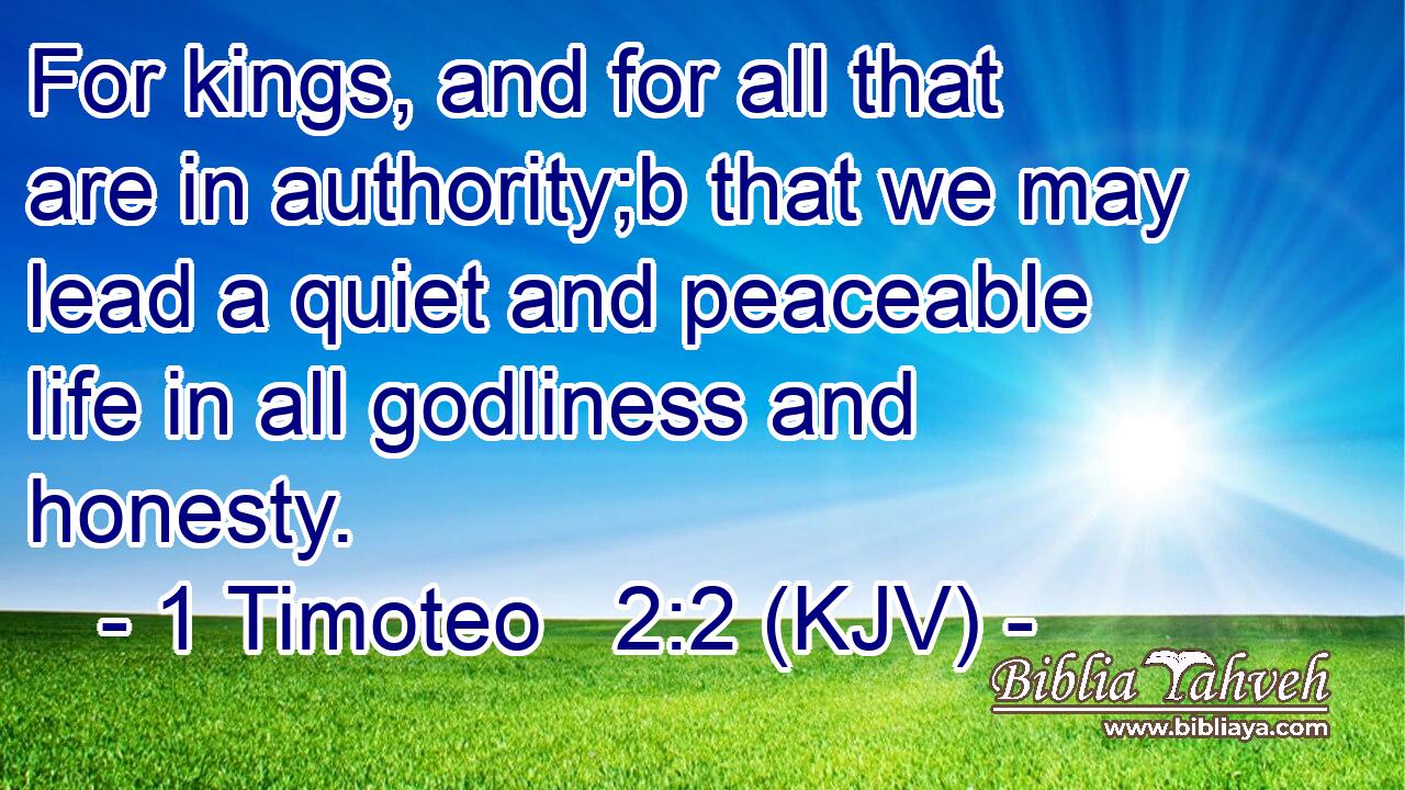 For kings, and for all that are in authority;b that we may lead a quiet and peaceable life in all godliness and honesty.