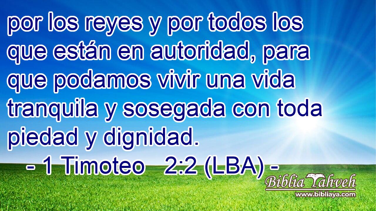 por los reyes y por todos los que están en autoridad, para que podamos vivir una vida tranquila y sosegada con toda piedad y dignidad.