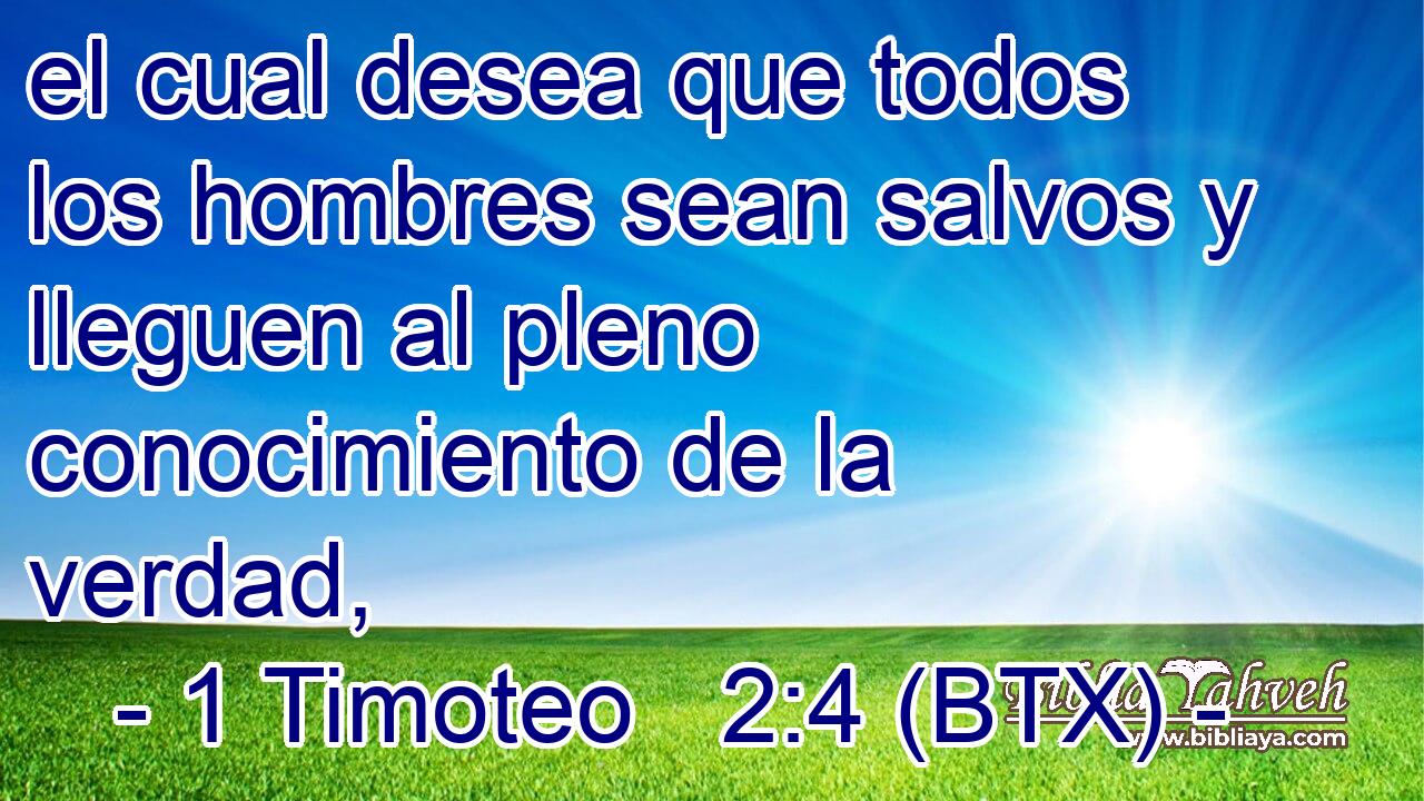 el cual desea que todos los hombres sean salvos y lleguen al pleno conocimiento de la verdad,