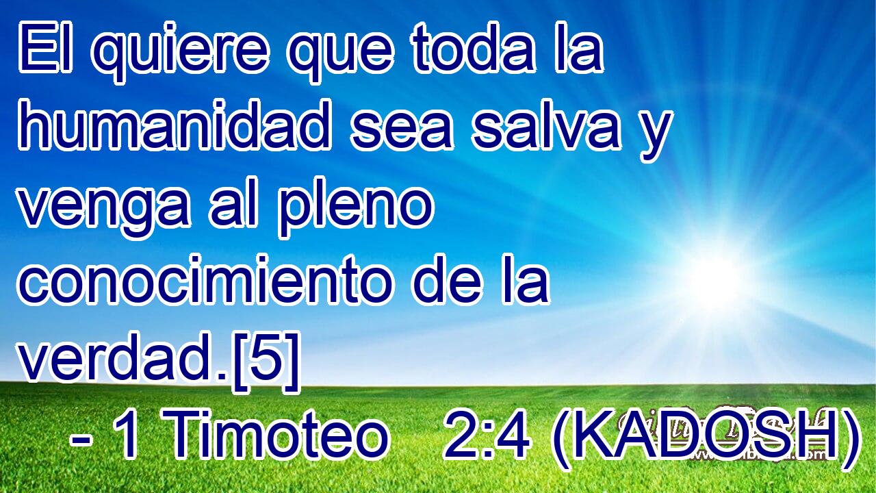  El quiere que toda la humanidad sea salva y venga al pleno conocimiento de la verdad.[5] 