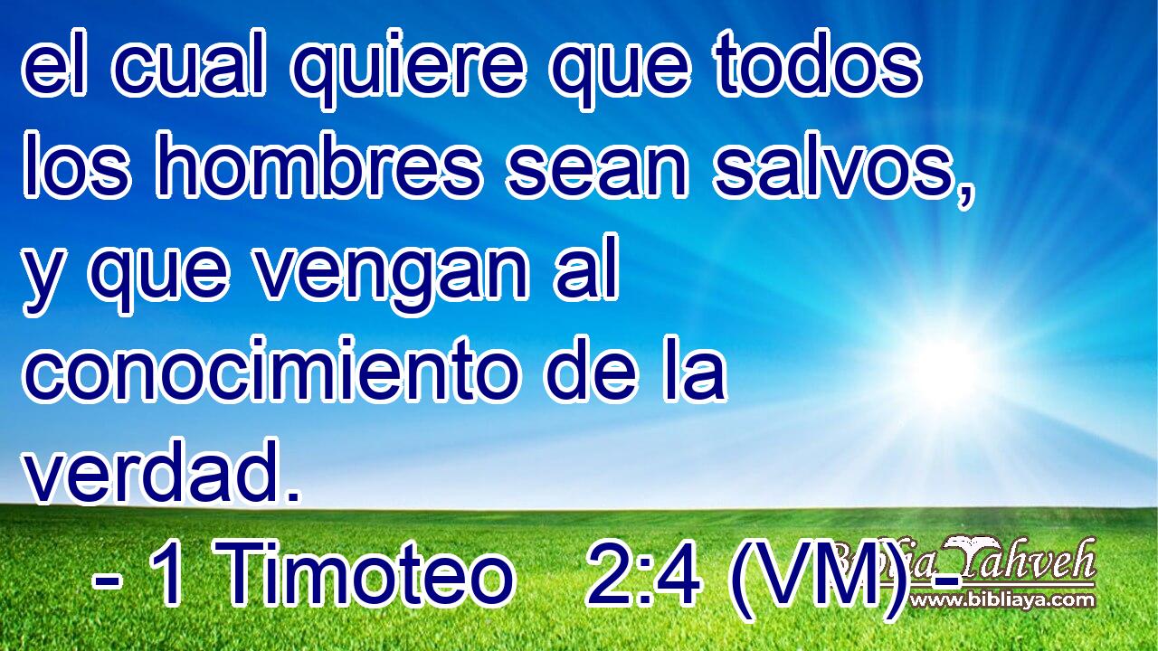  el cual quiere que todos los hombres sean salvos, y que vengan al conocimiento de la verdad. 
