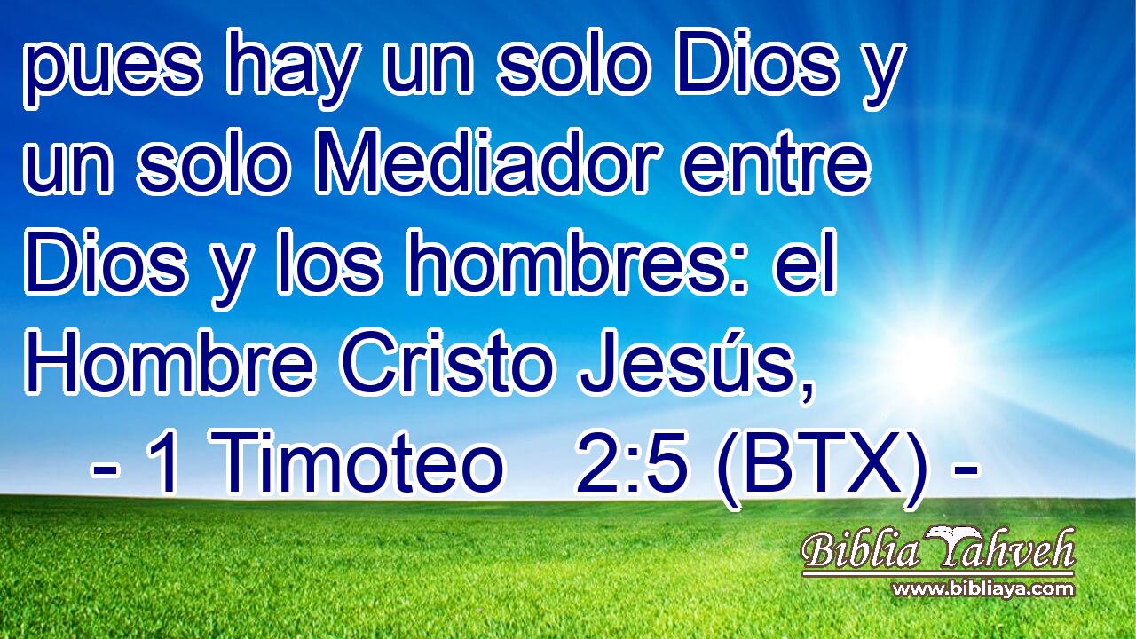 pues hay un solo Dios y un solo Mediador entre Dios y los hombres: el Hombre Cristo Jesús,