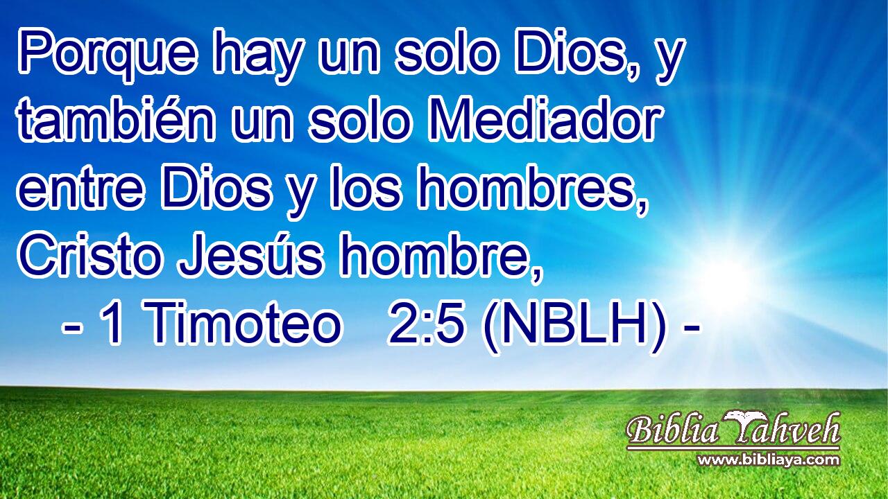  Porque hay un solo Dios, y también un solo Mediador entre Dios y los hombres, Cristo Jesús hombre, 