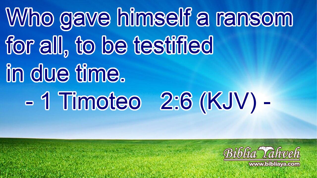Who gave himself a ransom for all, to be testified in due time.