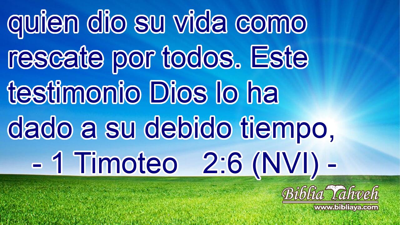  quien dio su vida como rescate por todos. Este testimonio Dios lo ha dado a su debido tiempo, 