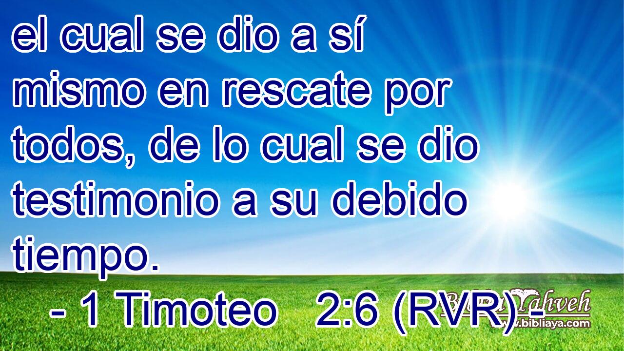 el cual se dio a sí mismo en rescate por todos, de lo cual se dio testimonio a su debido tiempo.