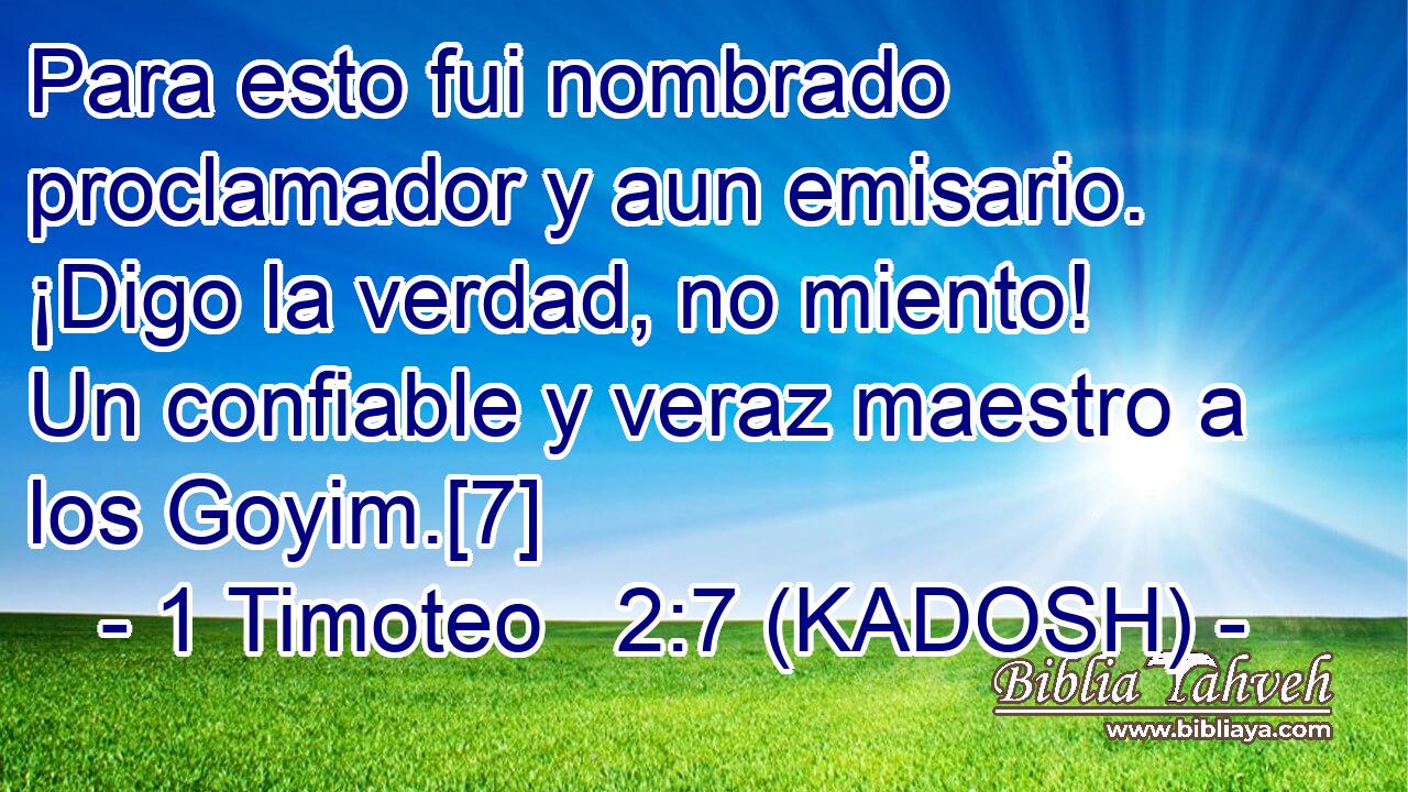  Para esto fui nombrado proclamador y aun emisario. ¡Digo la verdad, no miento! Un confiable y veraz maestro a los Goyim.[7] 