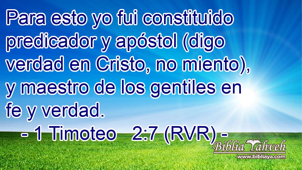 Para esto yo fui constituido predicador y apóstol (digo verdad en Cristo, no miento), y maestro de los gentiles en fe y verdad.