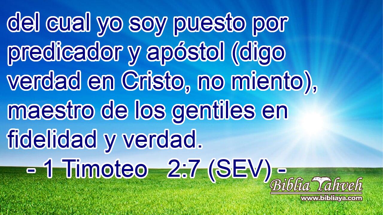 del cual yo soy puesto por predicador y apóstol (digo verdad en Cristo, no miento), maestro de los gentiles en fidelidad y verdad.