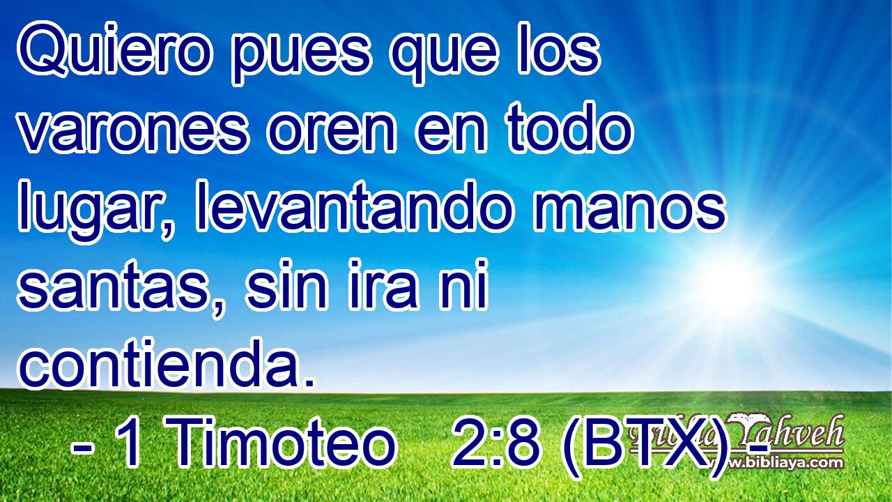 Quiero pues que los varones oren en todo lugar, levantando manos santas, sin ira ni contienda.