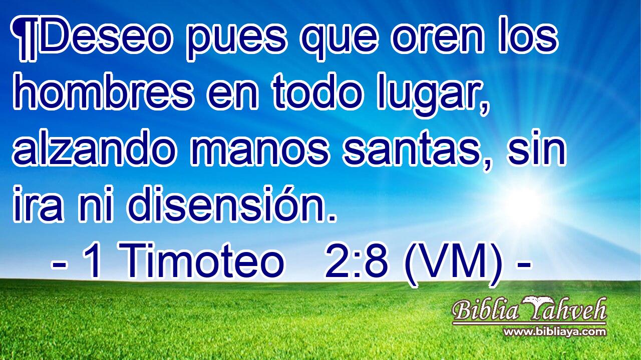  ¶Deseo pues que oren los hombres en todo lugar, alzando manos santas, sin ira ni disensión. 