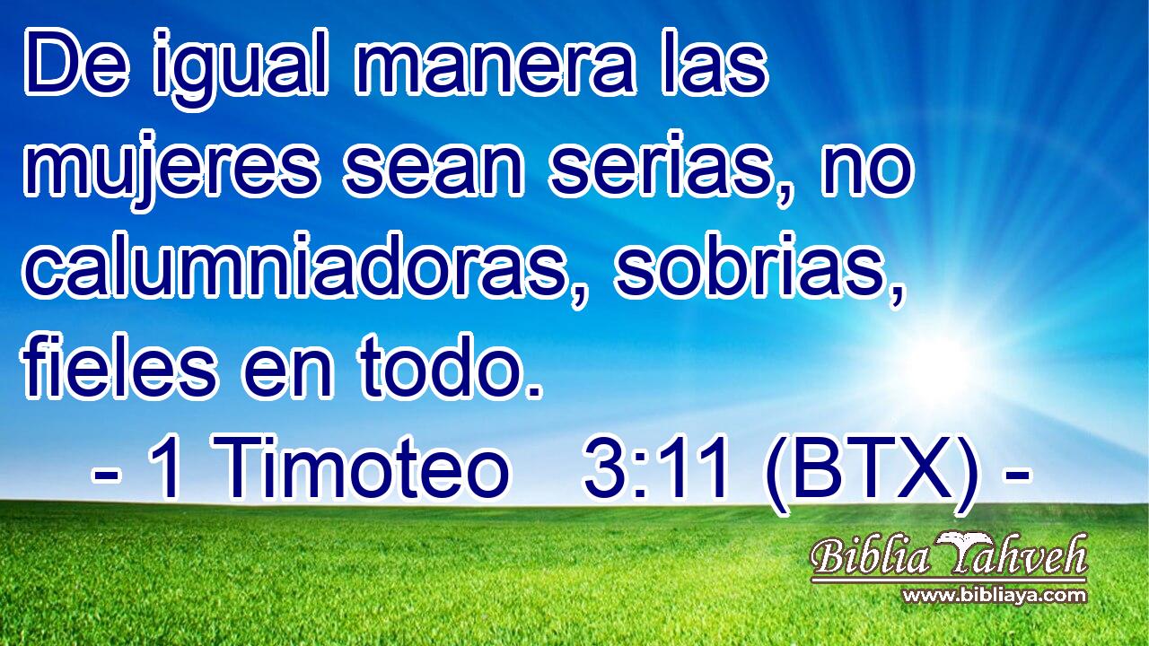 De igual manera las mujeres sean serias, no calumniadoras, sobrias, fieles en todo.