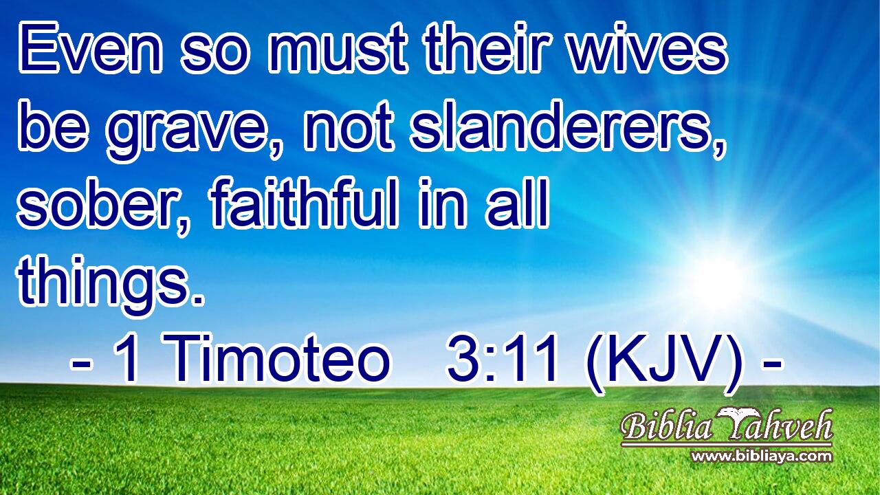 Even so must their wives be grave, not slanderers, sober, faithful in all things.