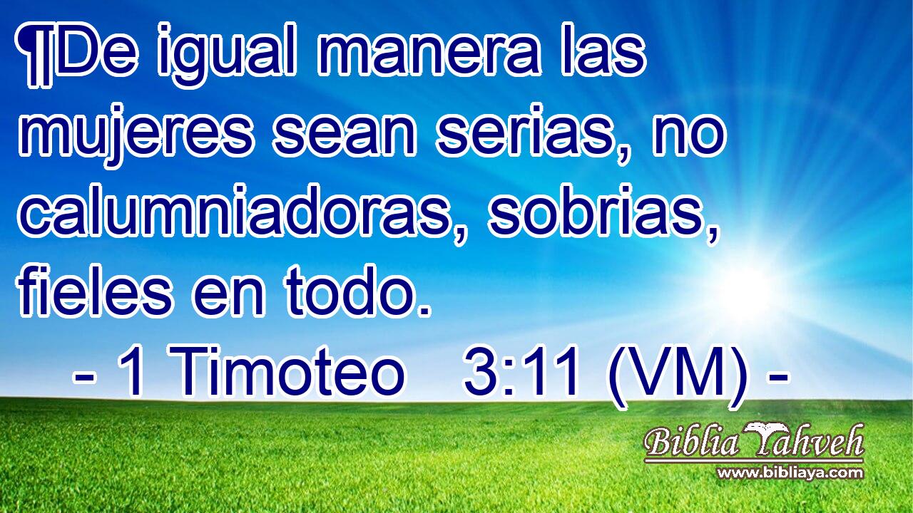  ¶De igual manera las mujeres sean serias, no calumniadoras, sobrias, fieles en todo. 