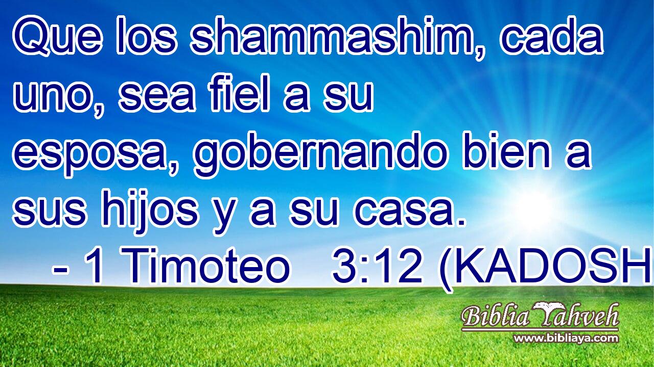  Que los shammashim, cada uno, sea fiel a su esposa, gobernando bien a sus hijos y a su casa. 