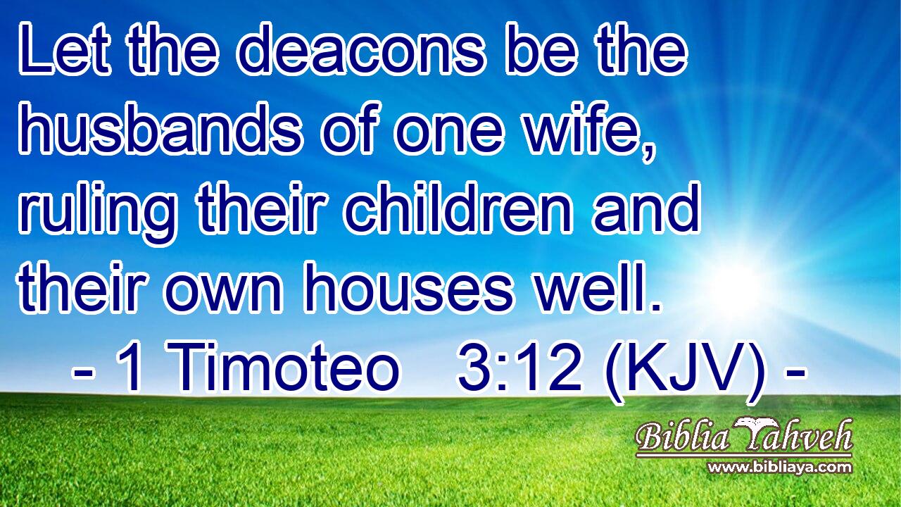 Let the deacons be the husbands of one wife, ruling their children and their own houses well.