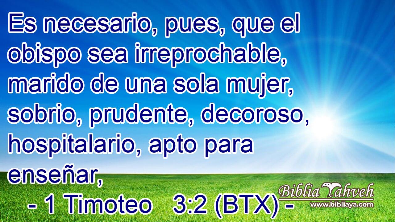 Es necesario, pues, que el obispo sea irreprochable, marido de una sola mujer, sobrio, prudente, decoroso, hospitalario, apto para enseñar,