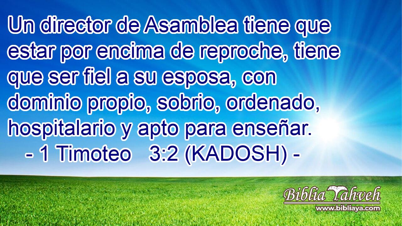  Un director de Asamblea tiene que estar por encima de reproche, tiene que ser fiel a su esposa, con dominio propio, sobrio, ordenado, hospitalario y apto para enseñar. 
