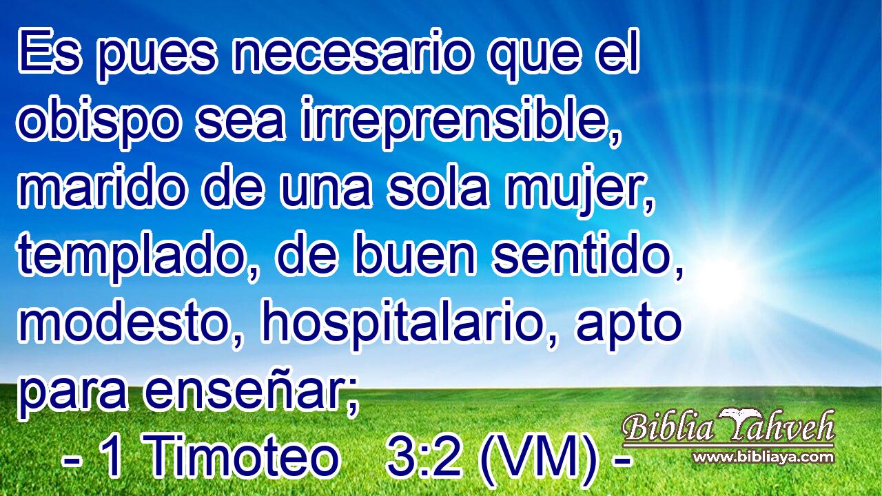  Es pues necesario que el obispo sea irreprensible, marido de una sola mujer, templado, de buen sentido, modesto, hospitalario, apto para enseñar; 