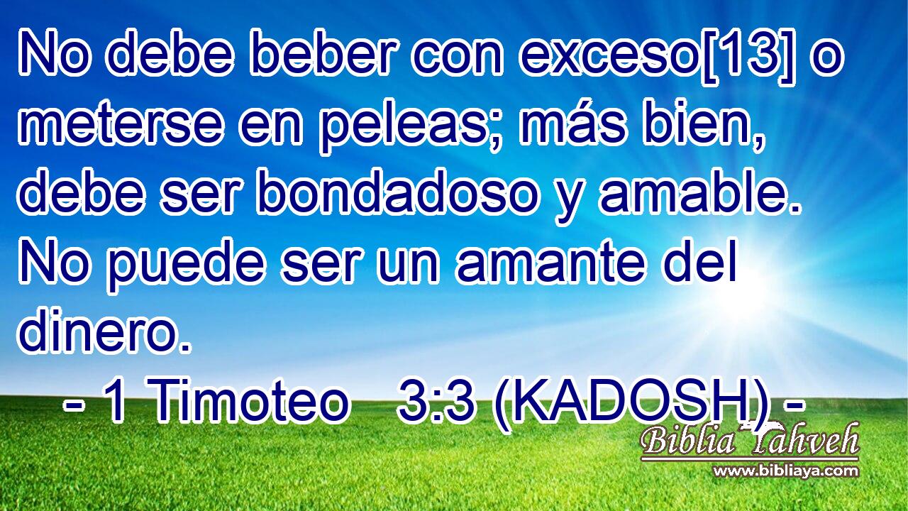  No debe beber con exceso[13] o meterse en peleas; más bien, debe ser bondadoso y amable. No puede ser un amante del dinero. 