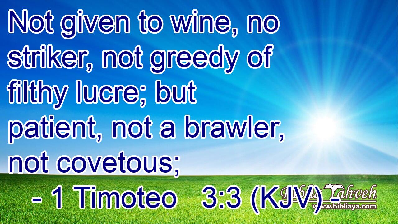 Not given to wine, no striker, not greedy of filthy lucre; but patient, not a brawler, not covetous;