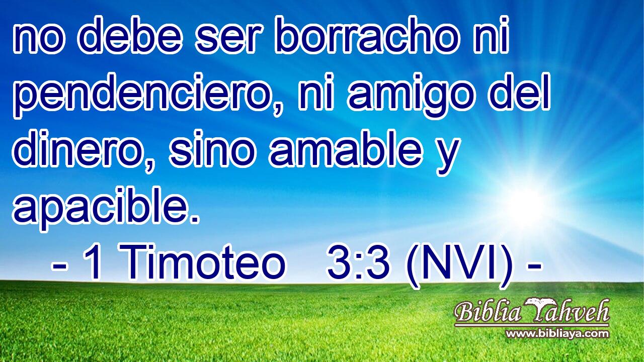  no debe ser borracho ni pendenciero, ni amigo del dinero, sino amable y apacible. 