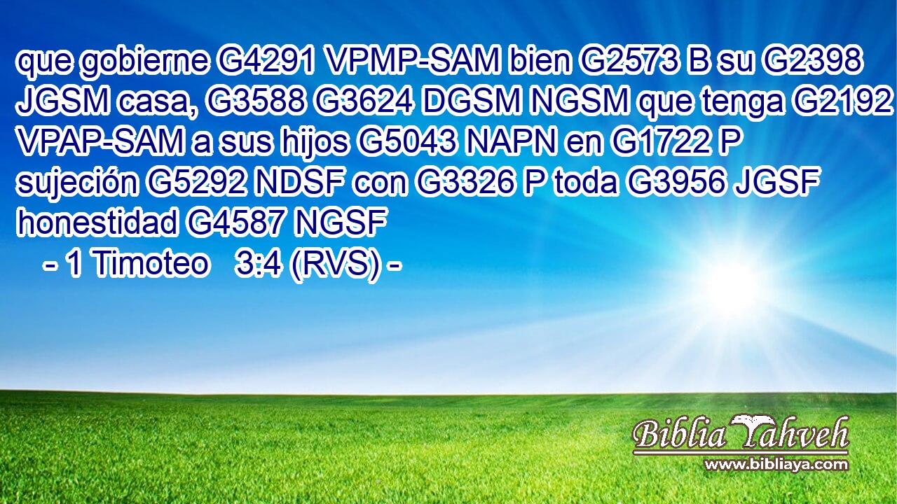 que gobierne G4291 VPMP-SAM bien G2573 B su G2398 JGSM casa, G3588 G3624 DGSM NGSM que tenga G2192 VPAP-SAM a sus hijos G5043 NAPN en G1722 P sujeción G5292 NDSF con G3326 P toda G3956 JGSF honestidad G4587 NGSF 