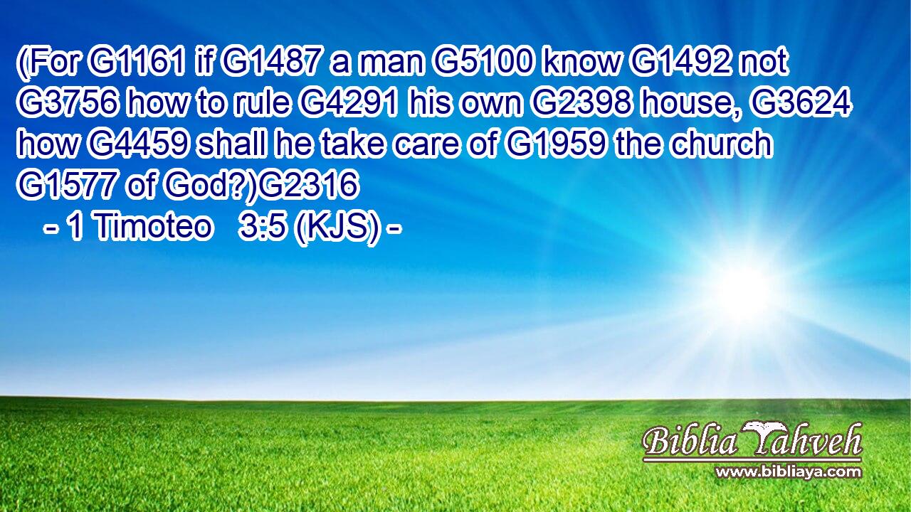 (For G1161 if G1487 a man G5100 know G1492 not G3756 how to rule G4291 his own G2398 house, G3624 how G4459 shall he take care of G1959 the church G1577 of God?)G2316