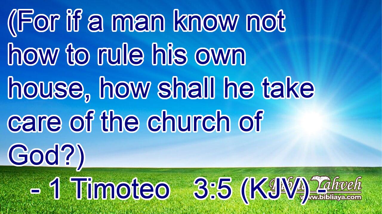 (For if a man know not how to rule his own house, how shall he take care of the church of God?)