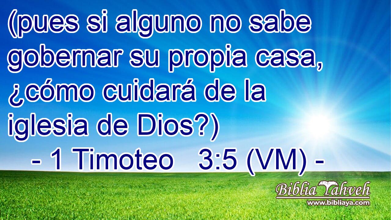  (pues si alguno no sabe gobernar su propia casa, ¿cómo cuidará de la iglesia de Dios?) 