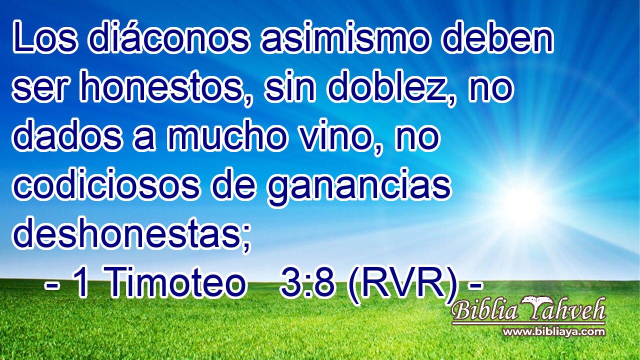 Los diáconos asimismo deben ser honestos, sin doblez, no dados a mucho vino, no codiciosos de ganancias deshonestas;