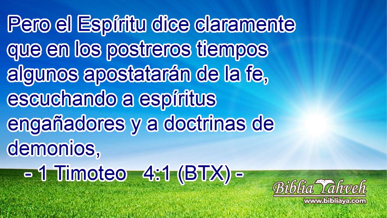 Pero el Espíritu dice claramente que en los postreros tiempos algunos apostatarán de la fe, escuchando a espíritus engañadores y a doctrinas de demonios,