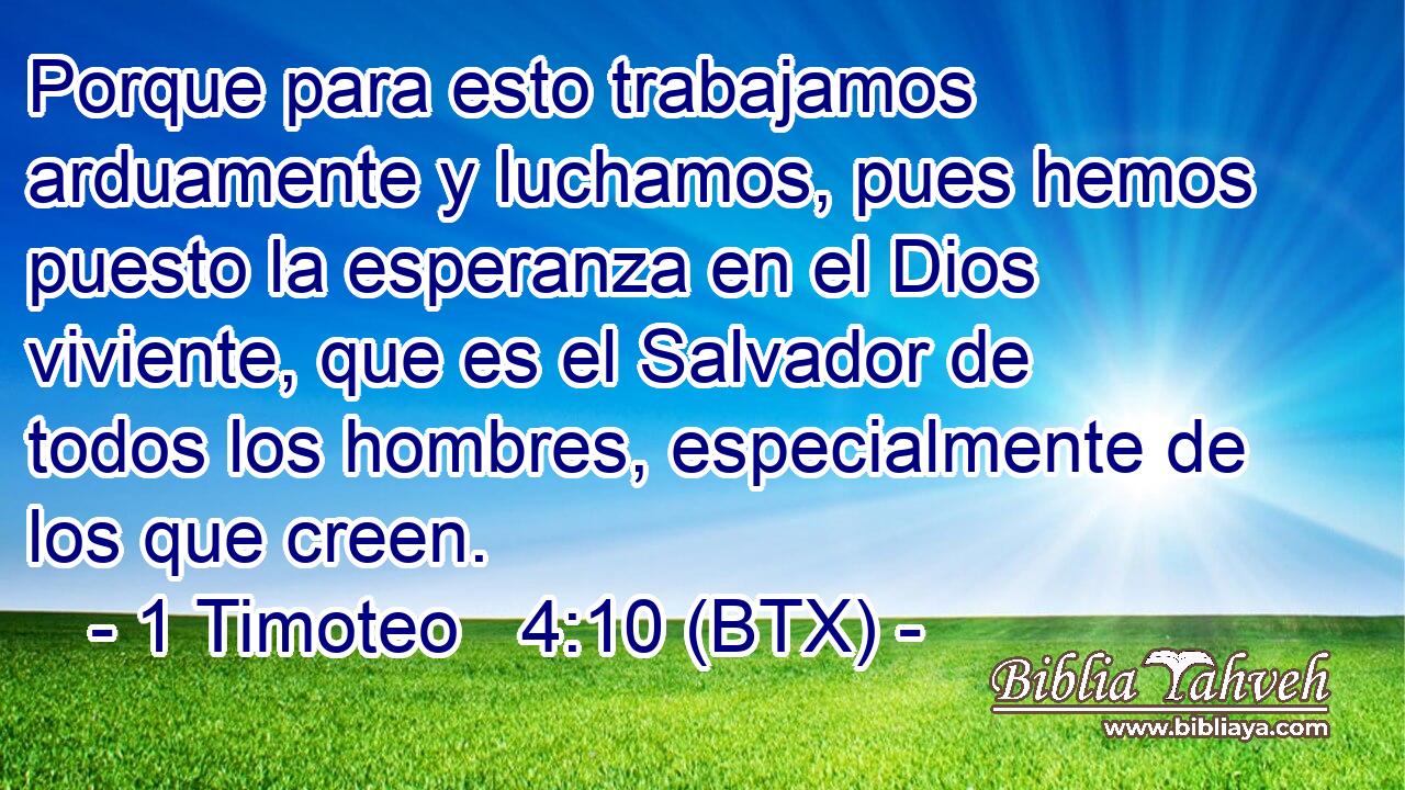 Porque para esto trabajamos arduamente y luchamos, pues hemos puesto la esperanza en el Dios viviente, que es el Salvador de todos los hombres, especialmente de los que creen.