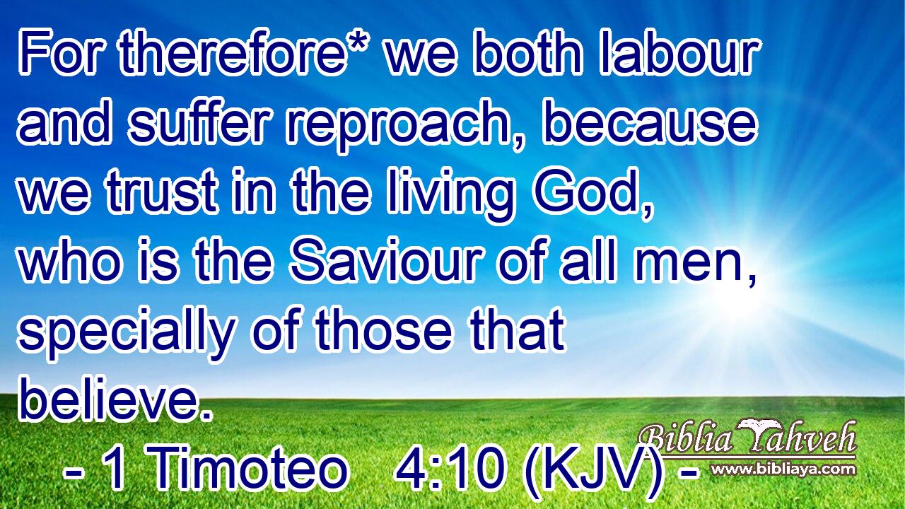 For therefore* we both labour and suffer reproach, because we trust in the living God, who is the Saviour of all men, specially of those that believe.