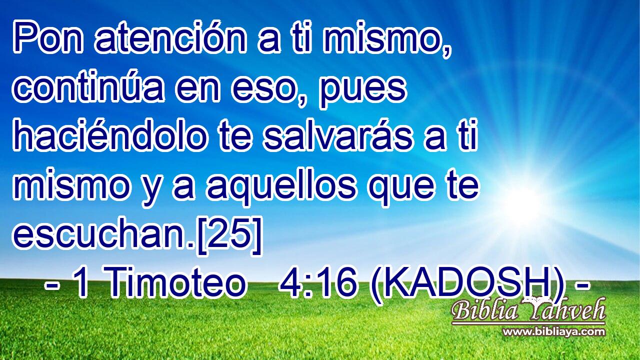  Pon atención a ti mismo, continúa en eso, pues haciéndolo te salvarás a ti mismo y a aquellos que te escuchan.[25] 