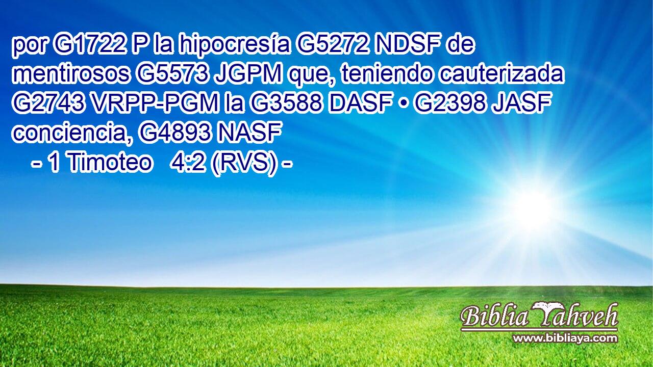 por G1722 P la hipocresía G5272 NDSF de mentirosos G5573 JGPM que, teniendo cauterizada G2743 VRPP-PGM la G3588 DASF • G2398 JASF conciencia, G4893 NASF 