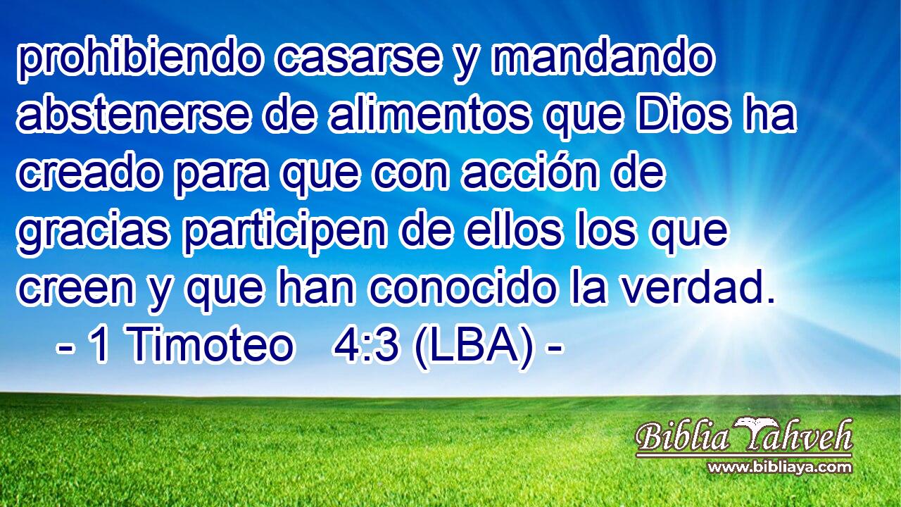 prohibiendo casarse y mandando abstenerse de alimentos que Dios ha creado para que con acción de gracias participen de ellos los que creen y que han conocido la verdad.