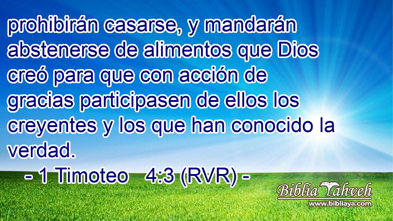 prohibirán casarse, y mandarán abstenerse de alimentos que Dios creó para que con acción de gracias participasen de ellos los creyentes y los que han conocido la verdad.
