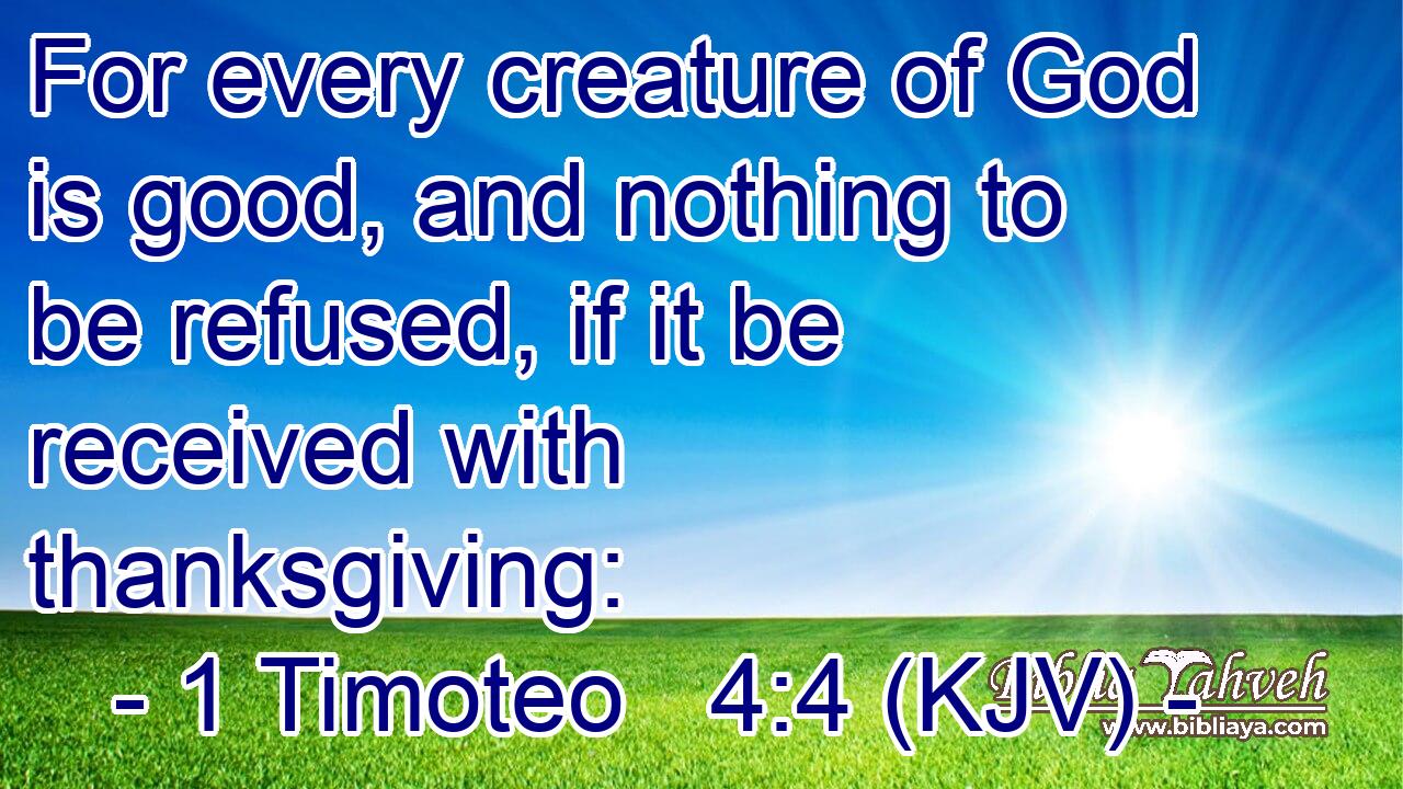 For every creature of God is good, and nothing to be refused, if it be received with thanksgiving: