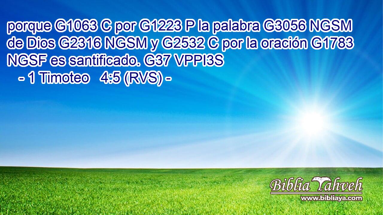 porque G1063 C por G1223 P la palabra G3056 NGSM de Dios G2316 NGSM y G2532 C por la oración G1783 NGSF es santificado. G37 VPPI3S 