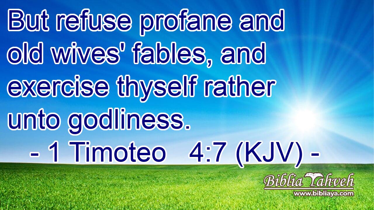 But refuse profane and old wives' fables, and exercise thyself rather unto godliness.