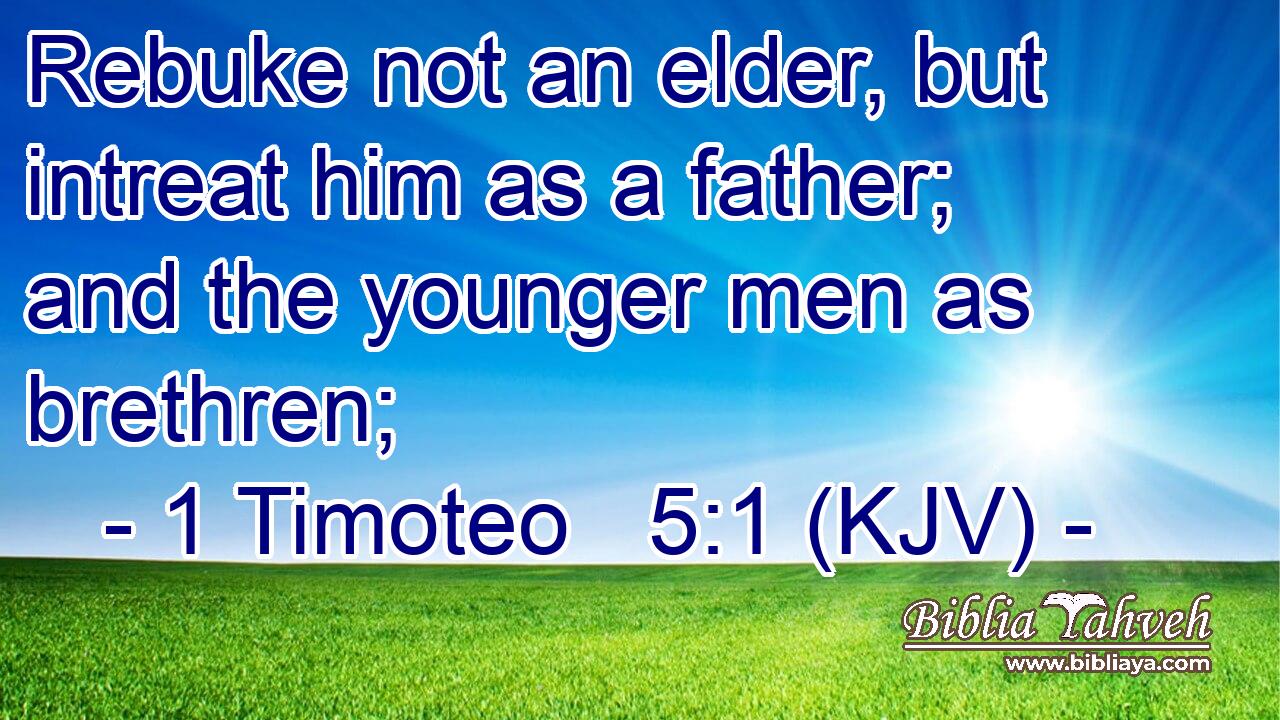 Rebuke not an elder, but intreat him as a father; and the younger men as brethren;