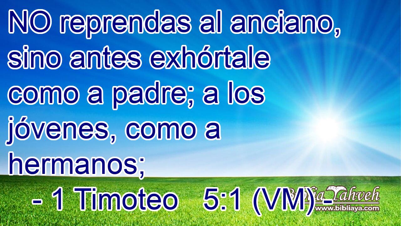 1 Timoteo 5:1 (vm) - NO reprendas al anciano, sino antes exhór...