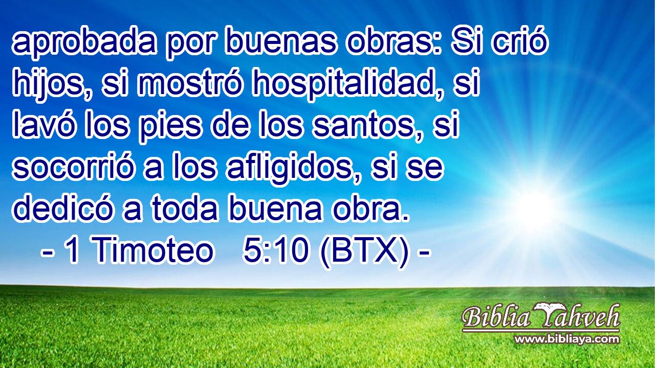 aprobada por buenas obras: Si crió hijos, si mostró hospitalidad, si lavó los pies de los santos, si socorrió a los afligidos, si se dedicó a toda buena obra.