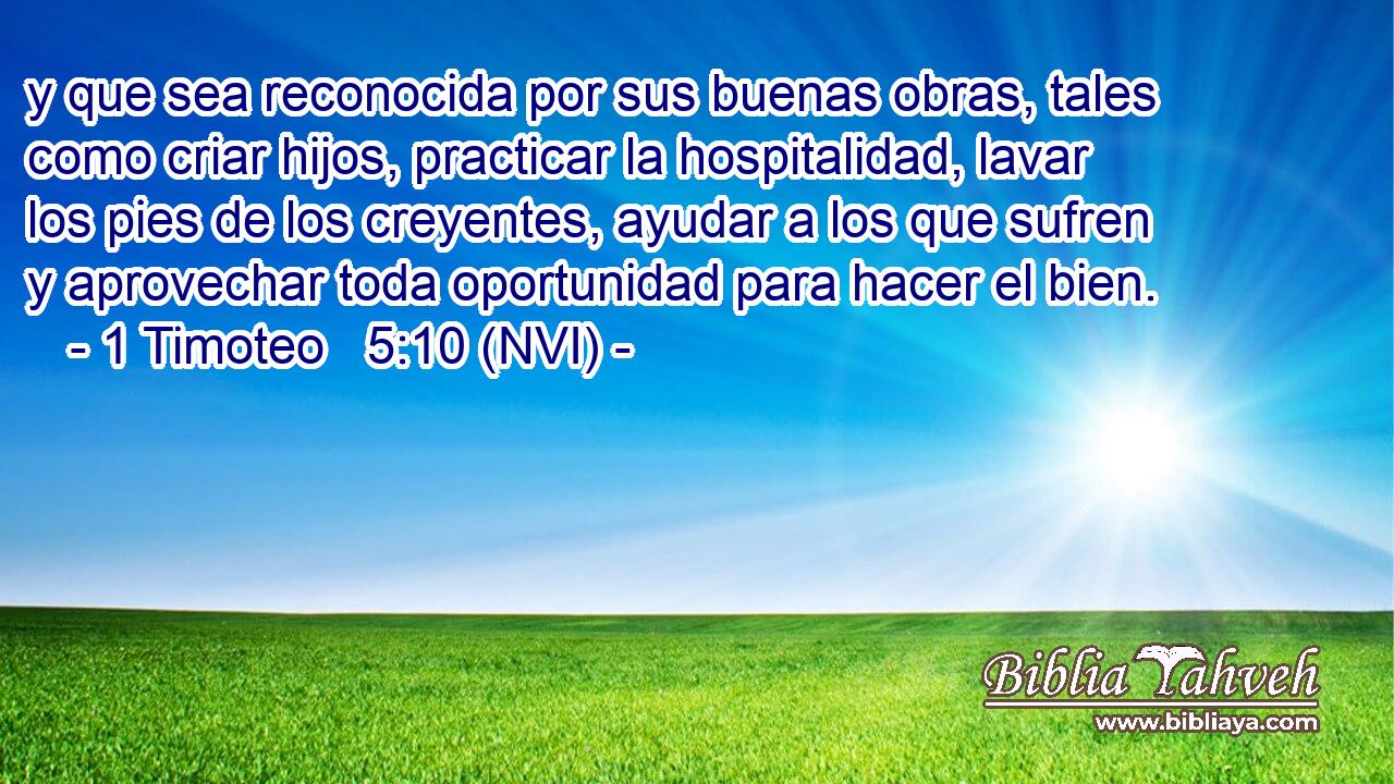  y que sea reconocida por sus buenas obras, tales como criar hijos, practicar la hospitalidad, lavar los pies de los creyentes, ayudar a los que sufren y aprovechar toda oportunidad para hacer el bien. 