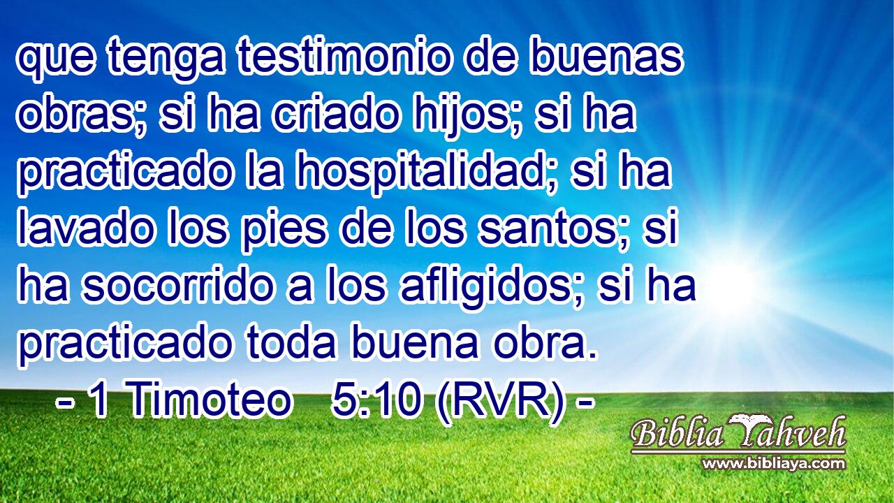 que tenga testimonio de buenas obras; si ha criado hijos; si ha practicado la hospitalidad; si ha lavado los pies de los santos; si ha socorrido a los afligidos; si ha practicado toda buena obra.