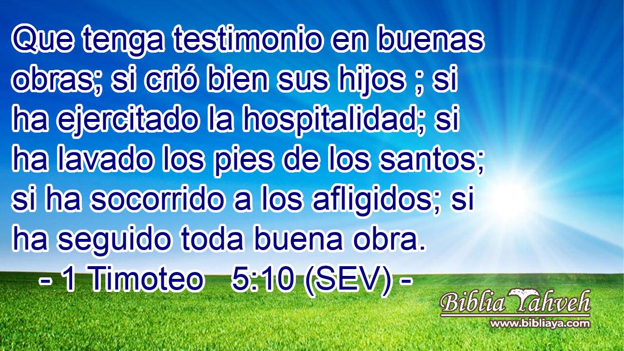 Que tenga testimonio en buenas obras; si crió bien sus hijos ; si ha ejercitado la hospitalidad; si ha lavado los pies de los santos; si ha socorrido a los afligidos; si ha seguido toda buena obra.